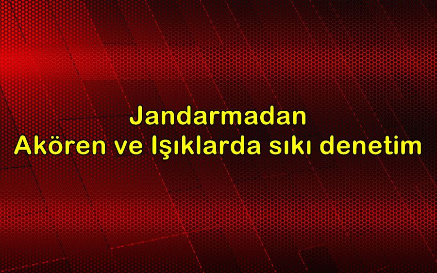 Jandarmadan Akören ve Işıklarda sıkı denetim