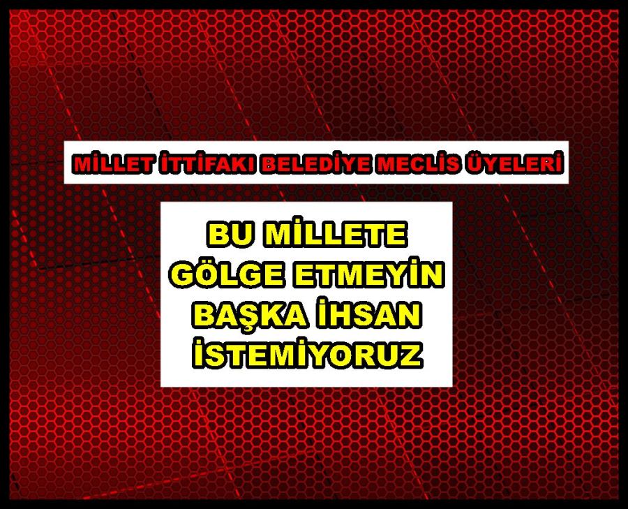 Bu Millete gölge etmeyin başka ihsan istemiyoruz