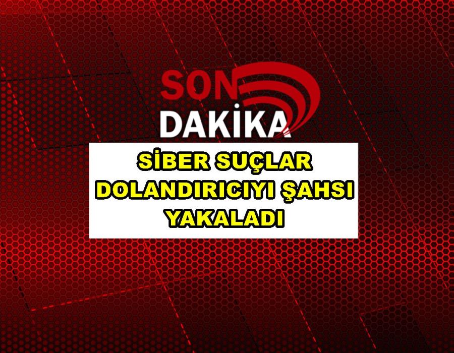 Siber suçlar dolandırıcıyı şahsı yakaladı