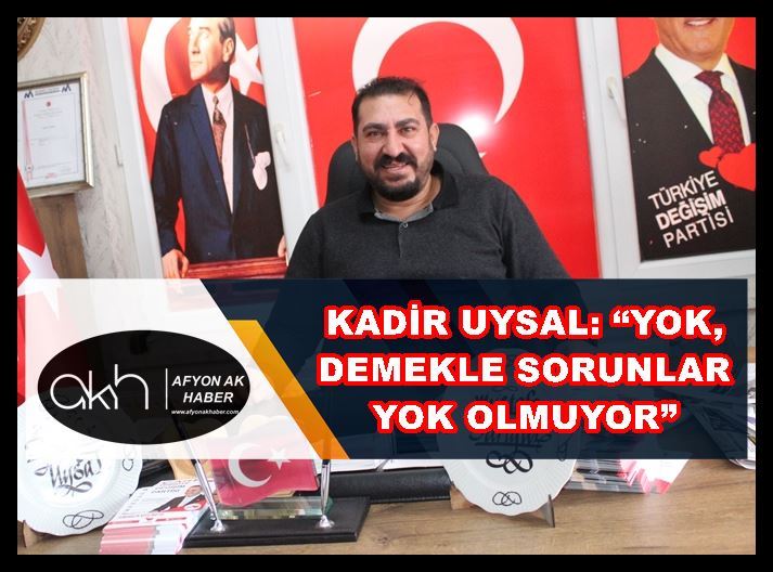 Kadir Uysal: “Yok, demekle sorunlar yok olmuyor”