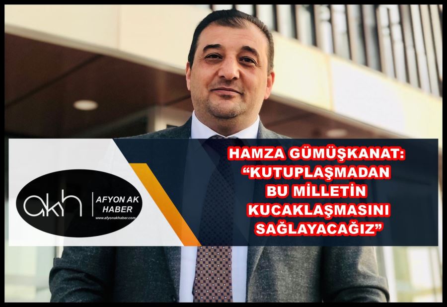 Gümüşkanat: “Kutuplaşmadan bu milletin kucaklaşmasını sağlayacağız”