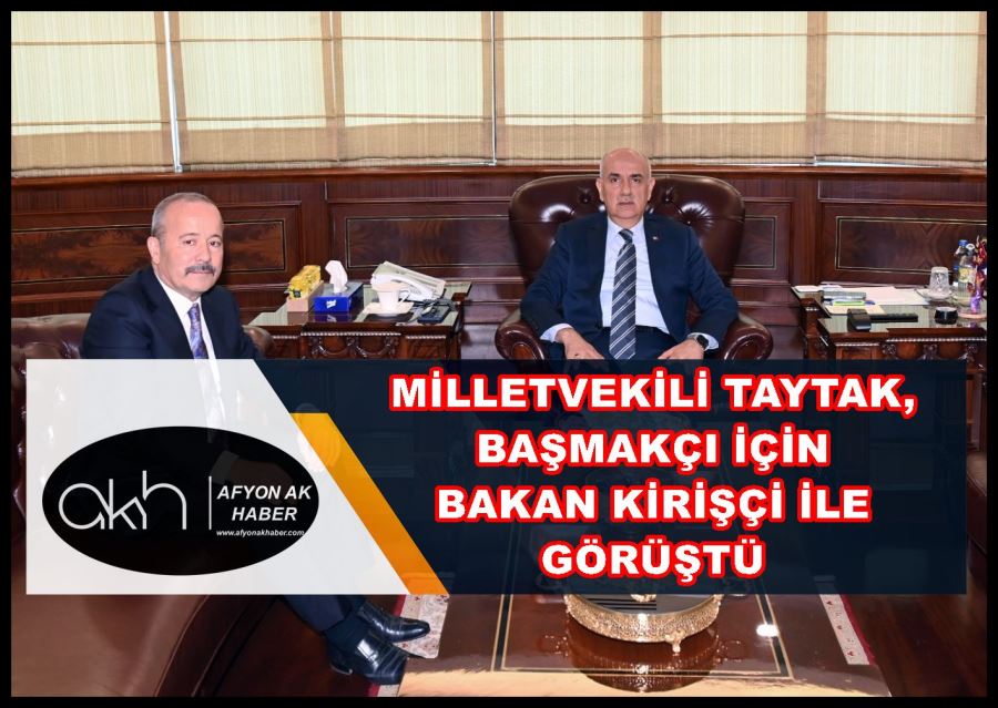 Taytak Başmakçı için Bakan Kirişçi ile görüştü