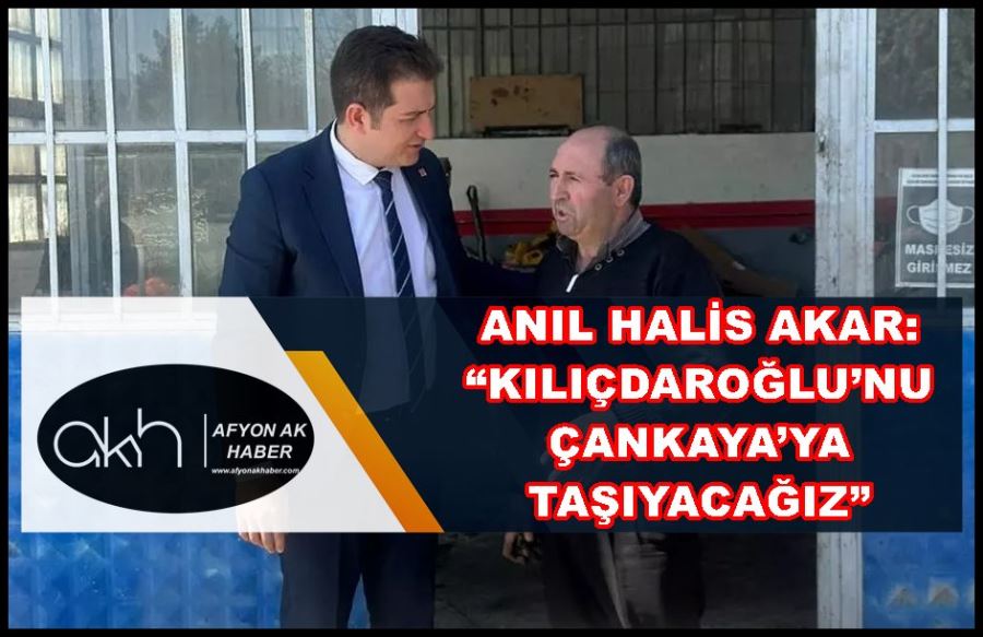 Anıl Halis Akar: “Kılıçdaroğlu’nu Çankaya’ya taşıyacağız”