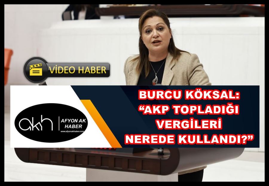 Burcu Köksal: “AKP topladığı vergileri nerede kullandı?”