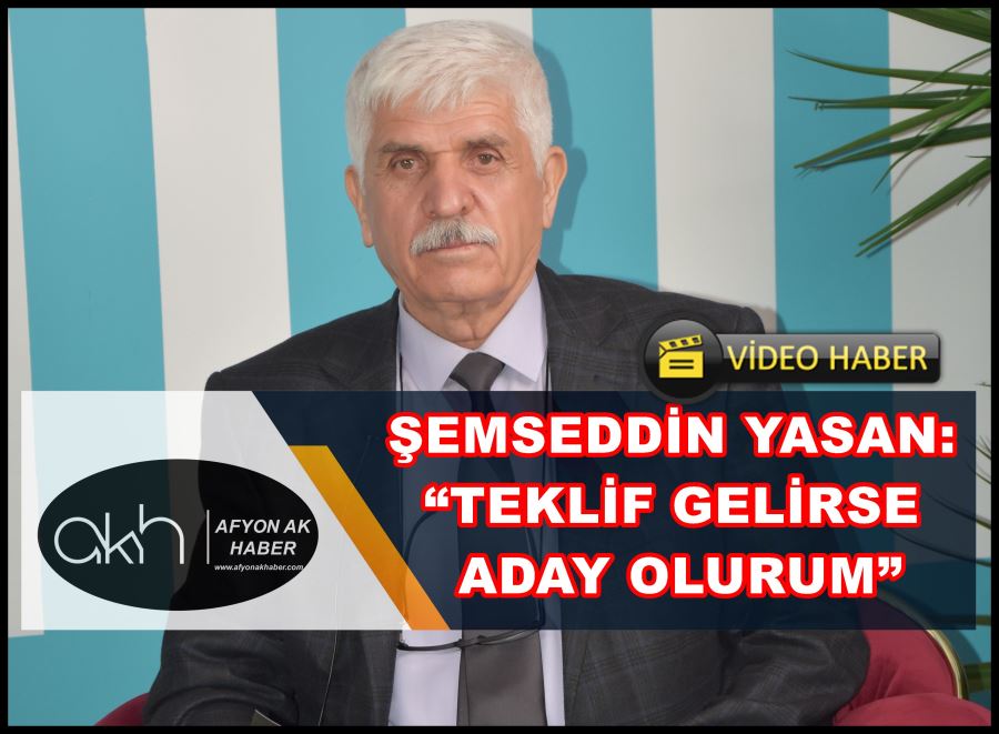 Şemseddin Yasan: “Teklif gelirse aday olurum”