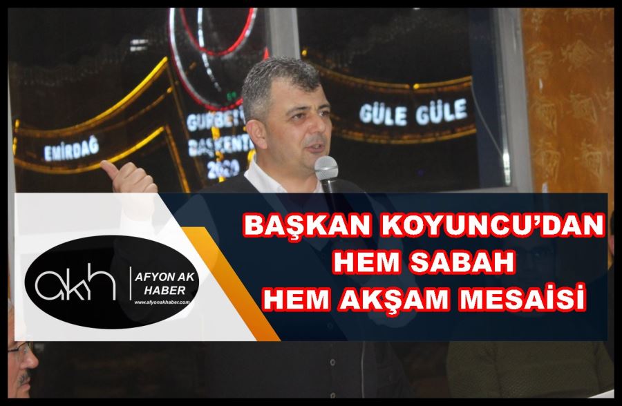 Başkan Koyuncu’dan hem sabah hem akşam mesaisi