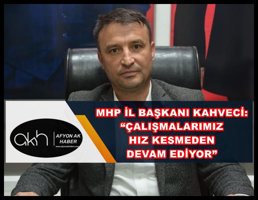 Kahveci: “Çalışmalarımız hız kesmeden devam ediyor”