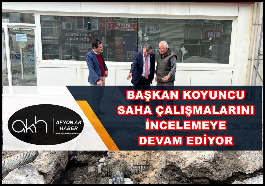 Başkan Koyuncu saha çalışmalarını incelemeye devam ediyor